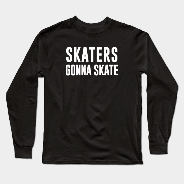 Skaters Gonna Skate Skater Long Sleeve TShirt TeePublic